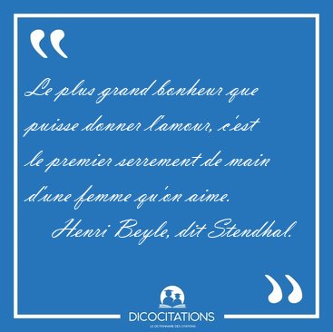 Le plus grand bonheur que puisse donner l'amour, c'est le [...] - Henri Beyle, dit Stendhal...