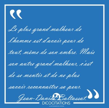 Le plus grand malheur de l'homme est d'avoir peur de tout, m�me [...] - Jean-Daniel Baltassat...