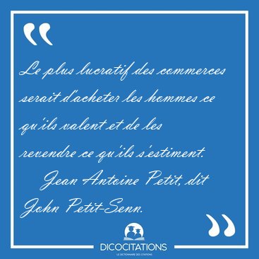 Le plus lucratif des commerces serait d'acheter les hommes ce [...] - Jean Antoine Petit, dit John Petit-Senn...