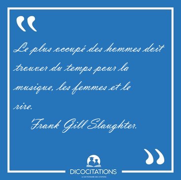 Le plus occup� des hommes doit trouver du temps pour la musique, [...] - Frank Gill Slaughter...