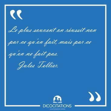 Le plus souvent on r�ussit non par ce qu'on fait, mais par ce [...] - Jules Tellier...