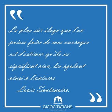 Le plus s�r �loge que l'on puisse faire de mes ouvrages est [...] - Louis Scutenaire...