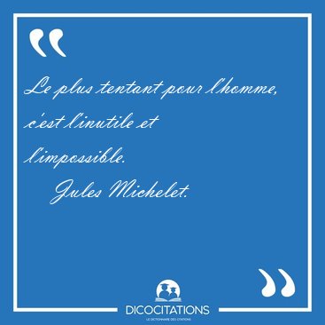 Le plus tentant pour l'homme, c'est l'inutile et [...] - Jules Michelet...