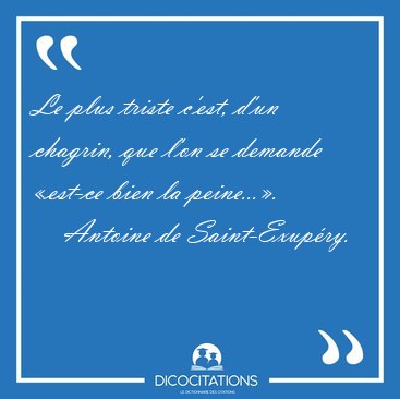 Le plus triste c'est, d'un chagrin, que l'on se demande est-ce [...] - Antoine de Saint-Exupry...