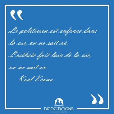 Le politicien est enfonc� dans la vie, on ne sait o�. L'esth�te [...] - Karl Kraus...