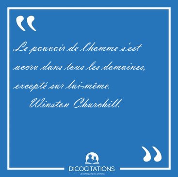 Le pouvoir de l'homme s'est accru dans tous les domaines, [...] - Winston Churchill...
