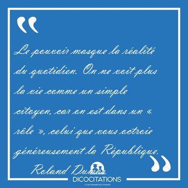 Le pouvoir masque la ralit du quotidien. On ne voit plus la [...] - Roland Dumas...