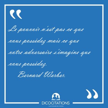 Le pouvoir n'est pas ce que vous poss�dez mais ce que votre [...] - Bernard Werber...