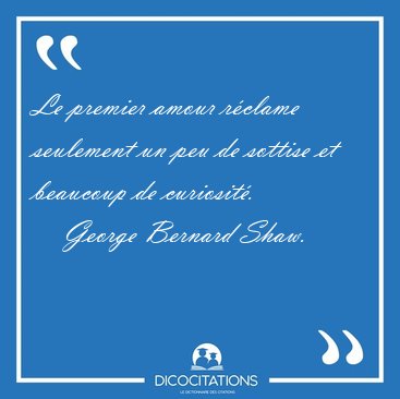 Le premier amour rclame seulement un peu de sottise et beaucoup [...] - George Bernard Shaw...