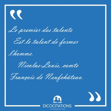 Le premier des talents    Est le talent de former [...] - Nicolas-Louis, comte Fran�ois de Neufch�teau...