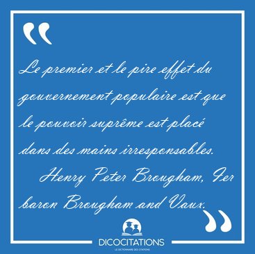 Le premier et le pire effet du gouvernement populaire est que le [...] - Henry Peter Brougham, Ier baron Brougham and Vaux...