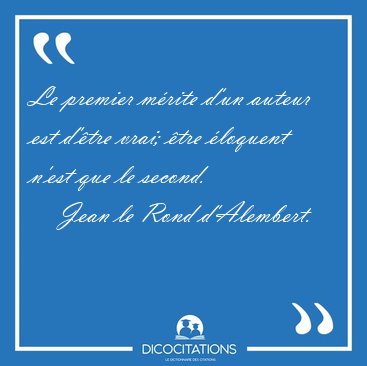 Le premier mrite d'un auteur est d'tre vrai; tre loquent [...] - Jean le Rond d'Alembert...
