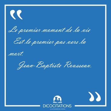 Le premier moment de la vie    Est le premier pas vers la [...] - Jean-Baptiste Rousseau...