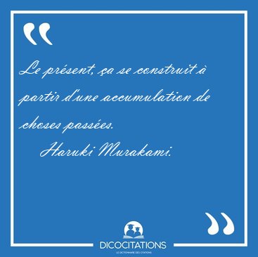Le pr�sent, �a se construit � partir d'une accumulation de [...] - Haruki Murakami...