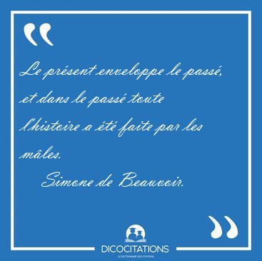 Le prsent enveloppe le pass, et dans le pass toute l'histoire [...] - Simone de Beauvoir...
