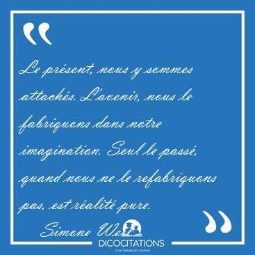 Le prsent, nous y sommes attachs. L'avenir, nous le fabriquons [...] - Simone Weil...