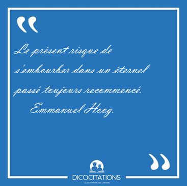 Le prsent risque de s'embourber dans un ternel pass toujours [...] - Emmanuel Hoog...