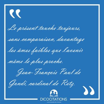 Le pr�sent touche toujours, sans comparaison, davantage les �mes [...] - Jean-Fran�ois Paul de Gondi, cardinal de Retz...