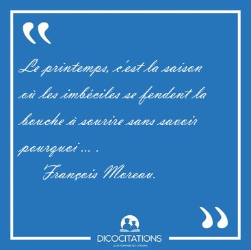 Le printemps, c'est la saison o� les imb�ciles se fendent la [...] - Fran�ois Moreau...