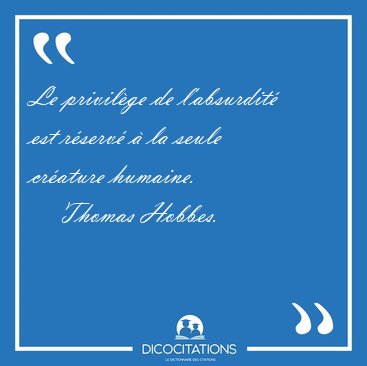 Le privilge de l'absurdit est rserv  la seule crature [...] - Thomas Hobbes...