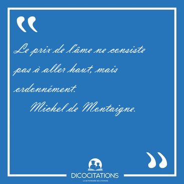 Le prix de l'�me ne consiste pas � aller haut, mais [...] - Michel de Montaigne...