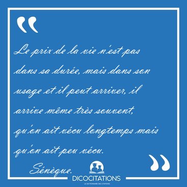 Le prix de la vie n'est pas dans sa dure, mais dans son usage [...] - Snque...