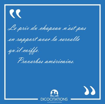 Le prix du chapeau n'est pas en rapport avec la cervelle qu'il [...] - Proverbes amricains...