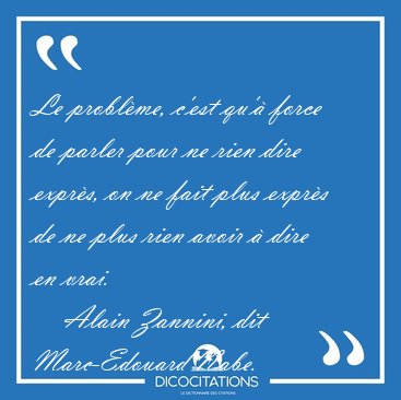 Le probl�me, c'est qu'� force de parler pour ne rien dire [...] - Alain Zannini, dit Marc-Edouard Nabe...