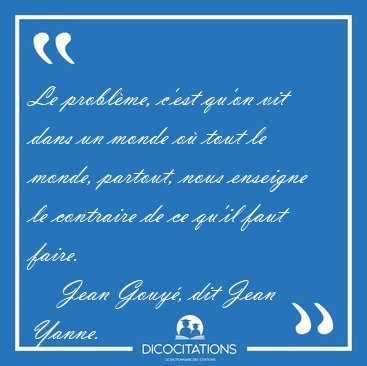 Le problme, c'est qu'on vit dans un monde o tout le monde, [...] - Jean Gouy, dit Jean Yanne...