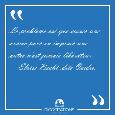 Le problme est que casser une norme pour en imposer une autre [...] - Elose Becht, dite Ovidie...