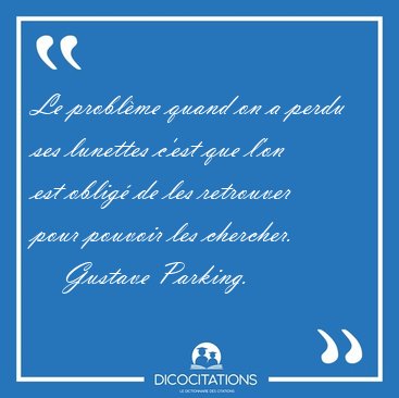 Le problme quand on a perdu ses lunettes c'est que l'on est [...] - Gustave Parking...