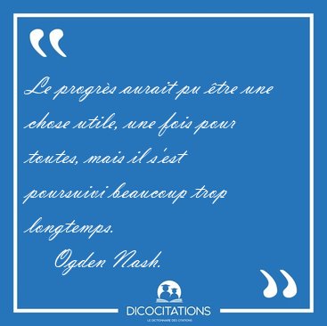 Le progrs aurait pu tre une chose utile, une fois pour toutes, [...] - Ogden Nash...