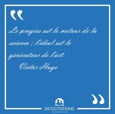 Le progrs est le moteur de la science ; lidal est le [...] - Victor Hugo...