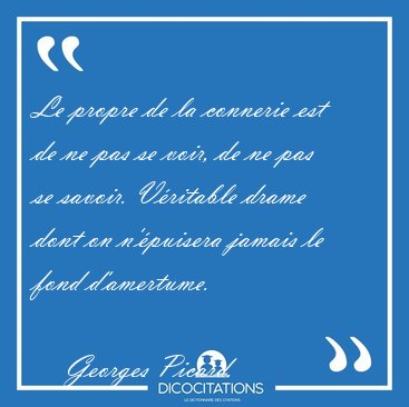 Le propre de la connerie est de ne pas se voir, de ne pas se [...] - Georges Picard...