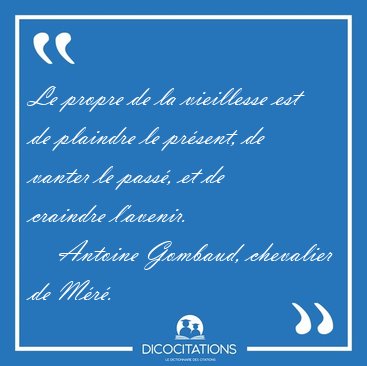 Le propre de la vieillesse est de plaindre le pr�sent, de vanter [...] - Antoine Gombaud, chevalier de M�r�...