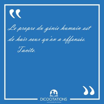 Le propre du g�nie humain est de ha�r ceux qu'on a [...] - Tacite...