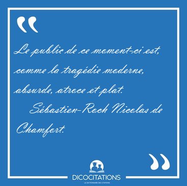 Le public de ce moment-ci est, comme la trag�die moderne, [...] - S�bastien-Roch Nicolas de Chamfort...