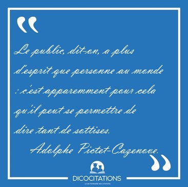 Le public, dit-on, a plus d'esprit que personne au monde : c'est [...] - Adolphe Pictet-Cazenove...