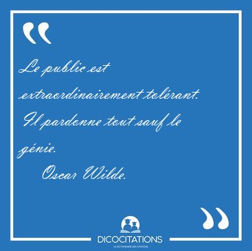 Le public est extraordinairement tol�rant. Il pardonne tout sauf [...] - Oscar Wilde...