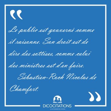 Le public est gouvern comme il raisonne. Son droit est de dire [...] - Sbastien-Roch Nicolas de Chamfort...