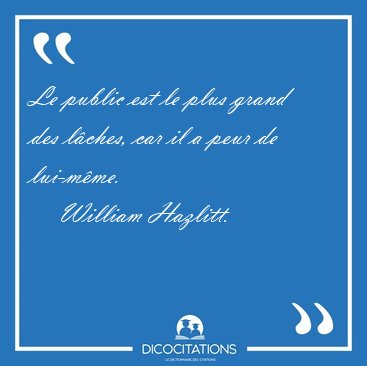 Le public est le plus grand des l�ches, car il a peur de [...] - William Hazlitt...