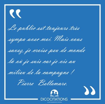 Le public est toujours trs sympa avec moi. Mais vous savez, je [...] - Pierre  Bellemare...