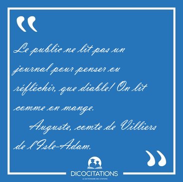Le public ne lit pas un journal pour penser ou rflchir, que [...] - Auguste, comte de Villiers de l'Isle-Adam...