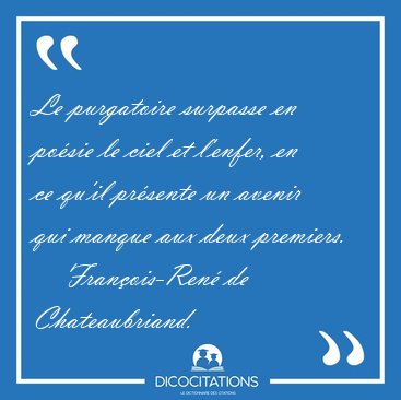 Le purgatoire surpasse en po�sie le ciel et l'enfer, en ce qu'il [...] - Fran�ois-Ren� de Chateaubriand...