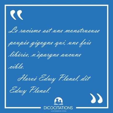 Le racisme est une monstrueuse poup�e gigogne qui, une fois [...] - Herv� Edwy Plenel, dit Edwy Plenel...