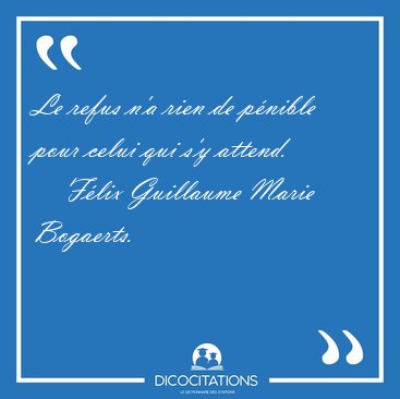 Le refus n'a rien de p�nible pour celui qui s'y [...] - F�lix Guillaume Marie Bogaerts...