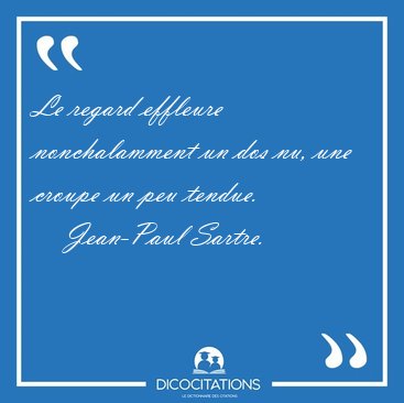 Le regard effleure nonchalamment un dos nu, une croupe un peu [...] - Jean-Paul Sartre...