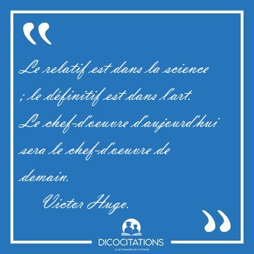 Le relatif est dans la science ; le d�finitif est dans l�art. Le [...] - Victor Hugo...