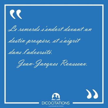Le remords s'endort devant un destin prosp�re, et s'aigrit dans [...] - Jean-Jacques Rousseau...