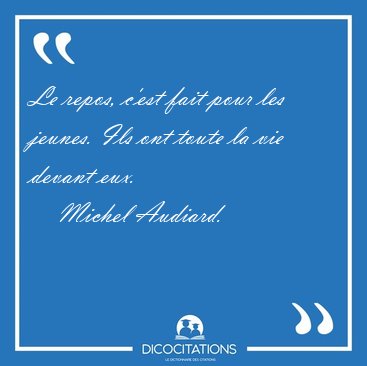 Le repos, c'est fait pour les jeunes. Ils ont toute la vie [...] - Michel Audiard...